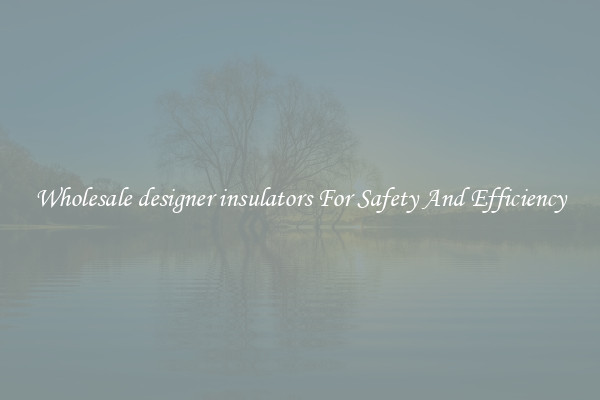 Wholesale designer insulators For Safety And Efficiency