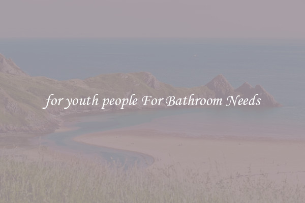 for youth people For Bathroom Needs