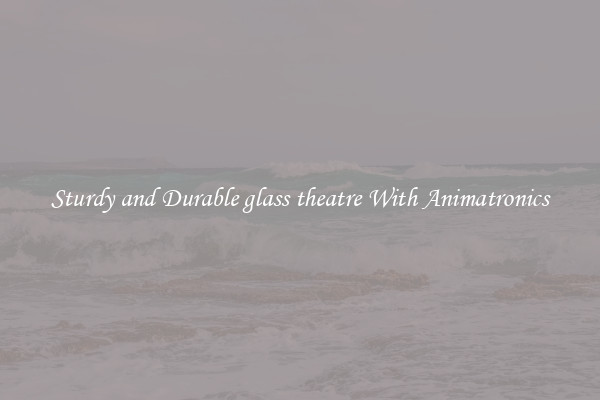 Sturdy and Durable glass theatre With Animatronics