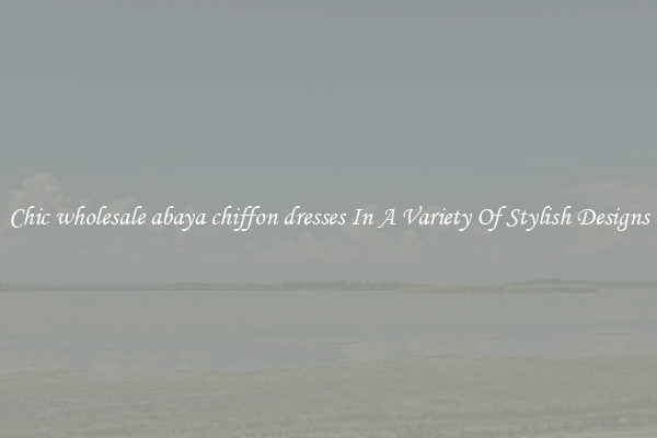 Chic wholesale abaya chiffon dresses In A Variety Of Stylish Designs