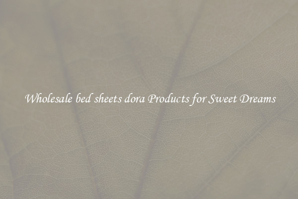 Wholesale bed sheets dora Products for Sweet Dreams