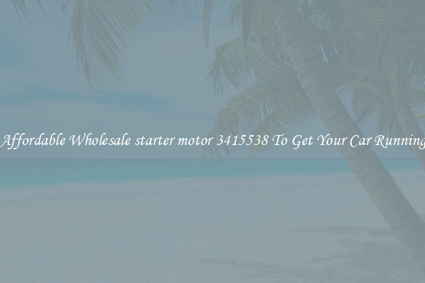 Affordable Wholesale starter motor 3415538 To Get Your Car Running