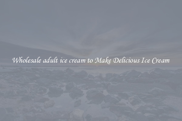 Wholesale adult ice cream to Make Delicious Ice Cream 