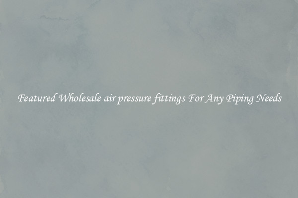 Featured Wholesale air pressure fittings For Any Piping Needs