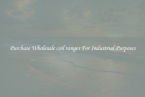 Purchase Wholesale coil ranges For Industrial Purposes