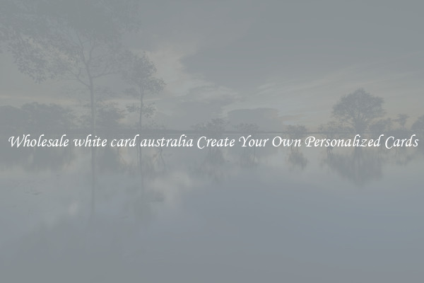 Wholesale white card australia Create Your Own Personalized Cards