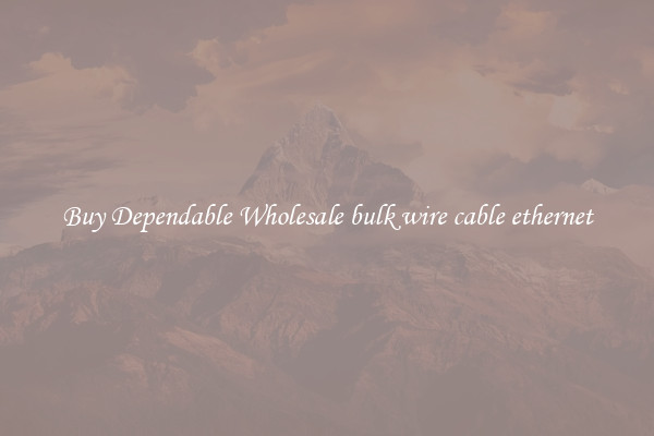 Buy Dependable Wholesale bulk wire cable ethernet