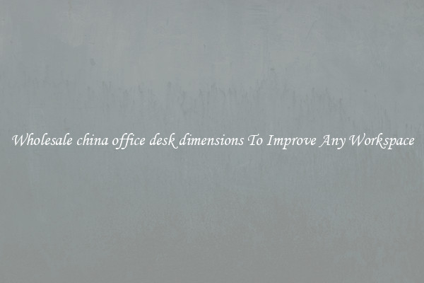 Wholesale china office desk dimensions To Improve Any Workspace