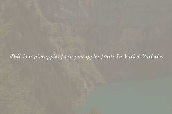 Delicious pineapples fresh pineapples fruits In Varied Varieties