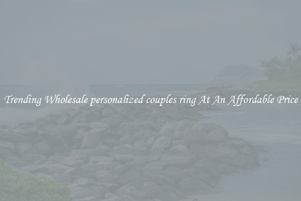 Trending Wholesale personalized couples ring At An Affordable Price