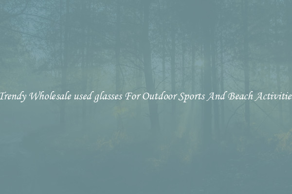 Trendy Wholesale used glasses For Outdoor Sports And Beach Activities