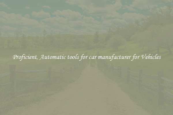 Proficient, Automatic tools for car manufacturer for Vehicles