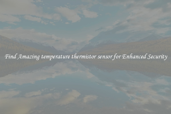 Find Amazing temperature thermistor sensor for Enhanced Security