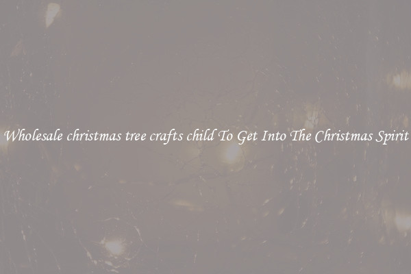 Wholesale christmas tree crafts child To Get Into The Christmas Spirit