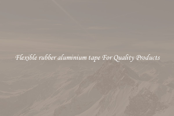 Flexible rubber aluminium tape For Quality Products
