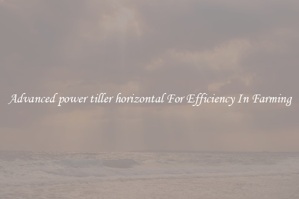 Advanced power tiller horizontal For Efficiency In Farming