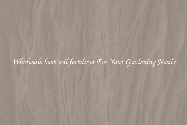 Wholesale best soil fertilizer For Your Gardening Needs