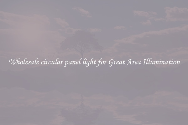 Wholesale circular panel light for Great Area Illumination