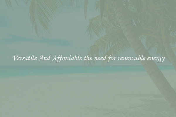 Versatile And Affordable the need for renewable energy