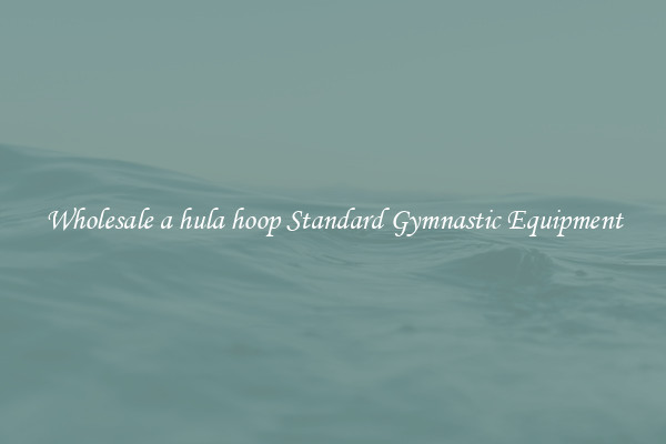 Wholesale a hula hoop Standard Gymnastic Equipment