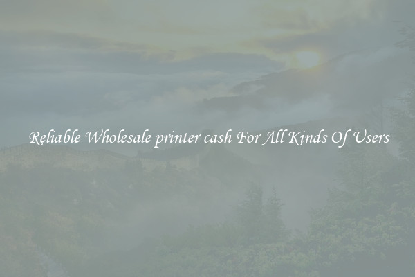 Reliable Wholesale printer cash For All Kinds Of Users