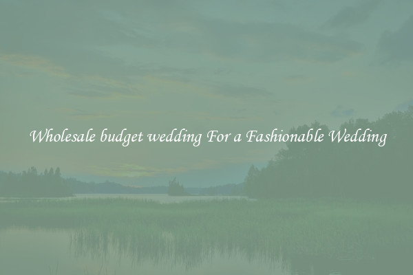 Wholesale budget wedding For a Fashionable Wedding