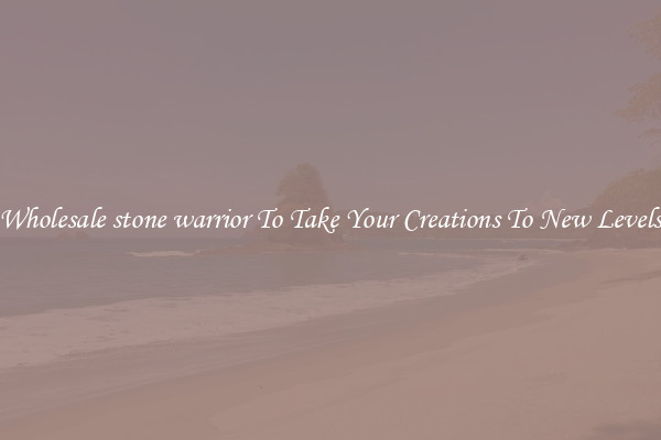 Wholesale stone warrior To Take Your Creations To New Levels