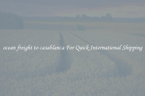 ocean freight to casablanca For Quick International Shipping