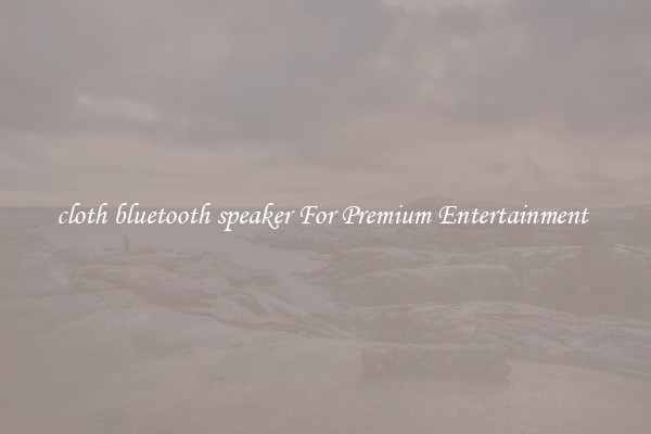 cloth bluetooth speaker For Premium Entertainment 