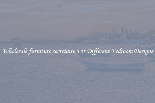 Wholesale furniture secretaire For Different Bedroom Designs
