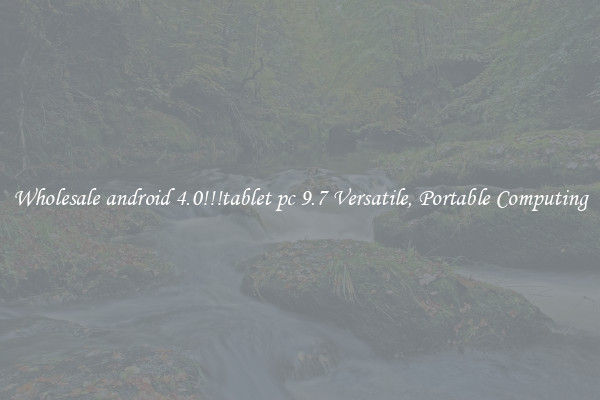 Wholesale android 4.0!!!tablet pc 9.7 Versatile, Portable Computing