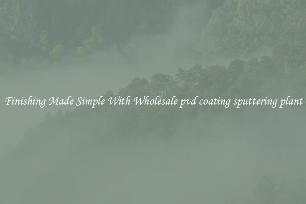 Finishing Made Simple With Wholesale pvd coating sputtering plant