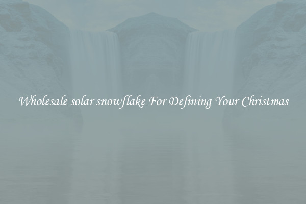Wholesale solar snowflake For Defining Your Christmas