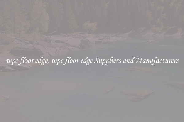 wpc floor edge, wpc floor edge Suppliers and Manufacturers