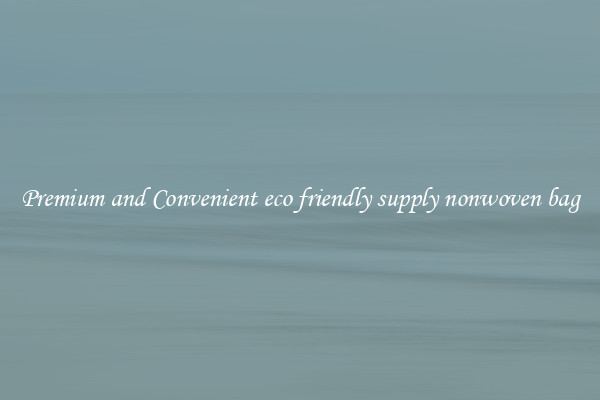 Premium and Convenient eco friendly supply nonwoven bag