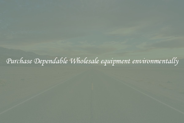 Purchase Dependable Wholesale equipment environmentally