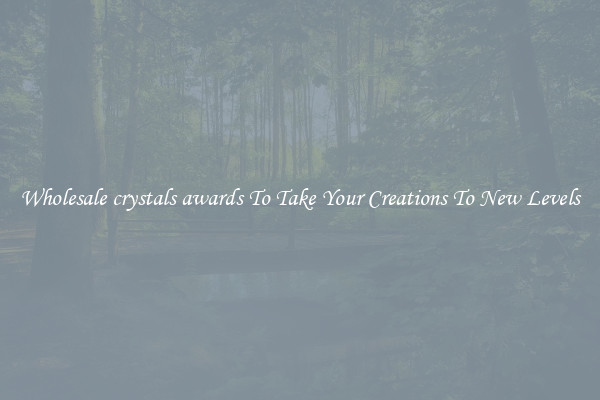 Wholesale crystals awards To Take Your Creations To New Levels