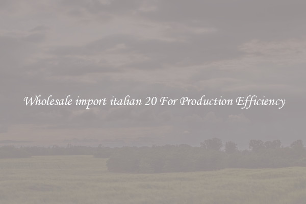 Wholesale import italian 20 For Production Efficiency