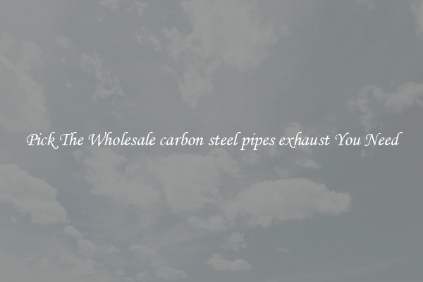 Pick The Wholesale carbon steel pipes exhaust You Need