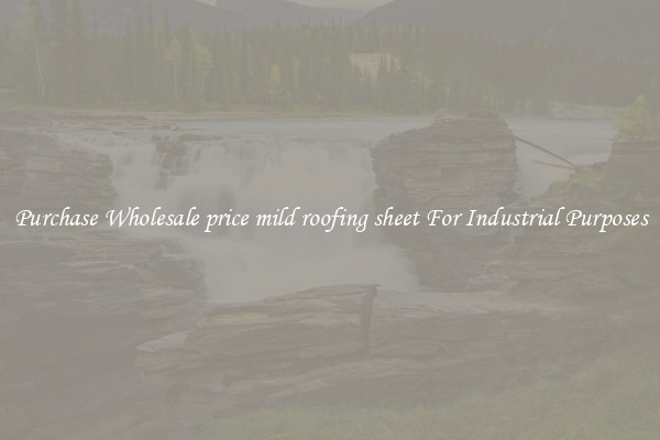Purchase Wholesale price mild roofing sheet For Industrial Purposes