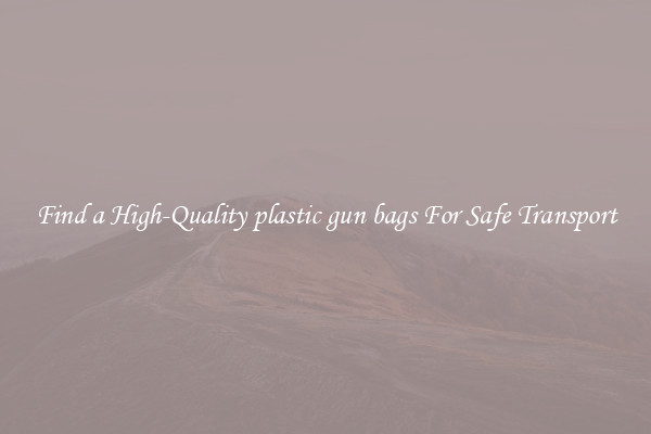Find a High-Quality plastic gun bags For Safe Transport
