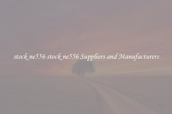 stock ne556 stock ne556 Suppliers and Manufacturers
