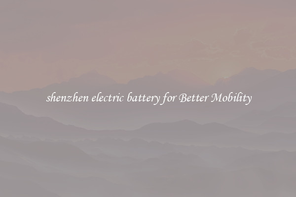 shenzhen electric battery for Better Mobility