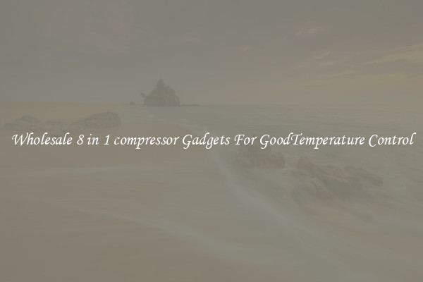 Wholesale 8 in 1 compressor Gadgets For GoodTemperature Control
