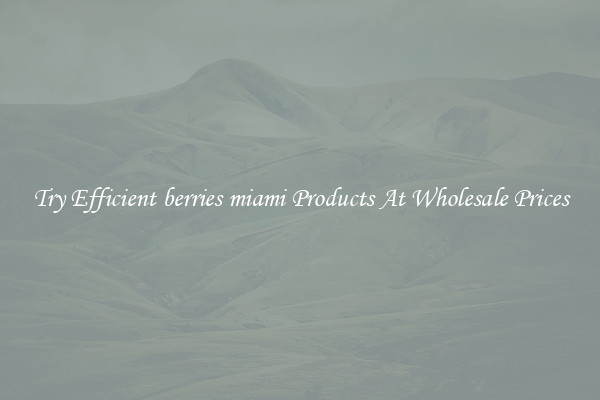 Try Efficient berries miami Products At Wholesale Prices