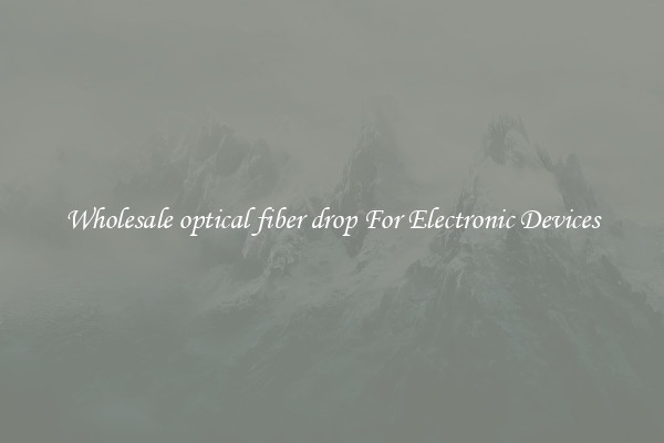 Wholesale optical fiber drop For Electronic Devices