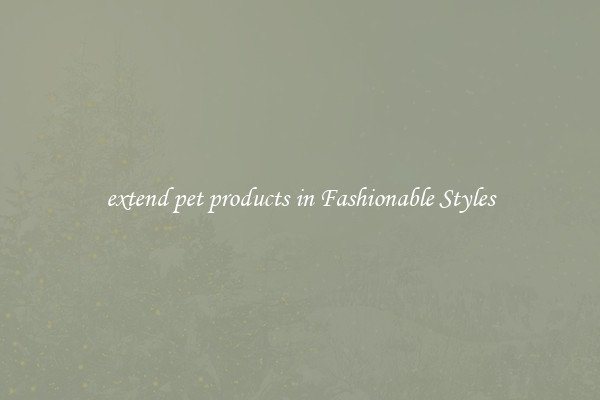 extend pet products in Fashionable Styles