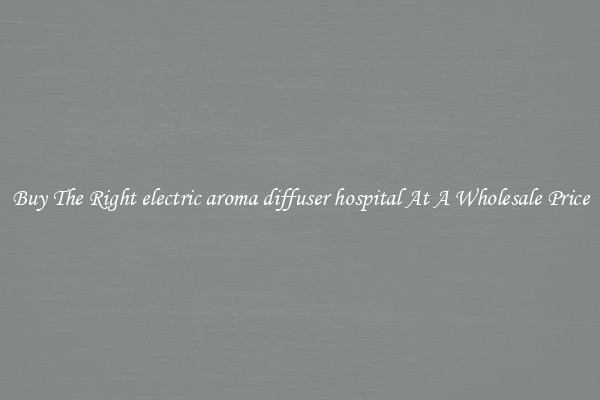 Buy The Right electric aroma diffuser hospital At A Wholesale Price