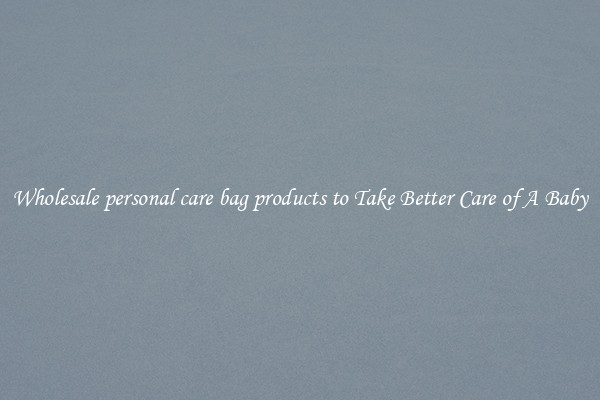 Wholesale personal care bag products to Take Better Care of A Baby