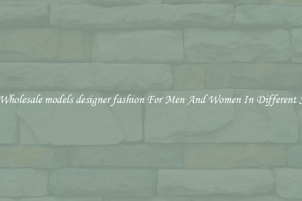 Buy Wholesale models designer fashion For Men And Women In Different Styles